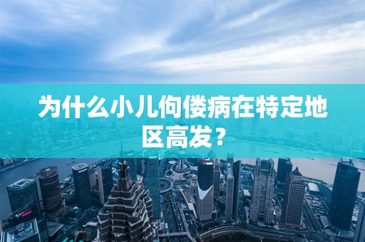 为什么小儿佝偻病在特定地区高发？