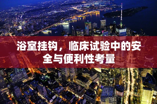 浴室挂钩，临床试验中的安全与便利性考量