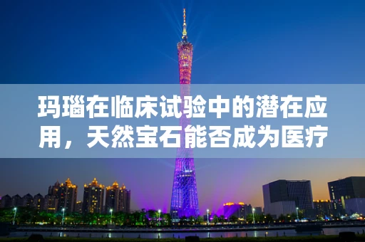 玛瑙在临床试验中的潜在应用，天然宝石能否成为医疗新宠？