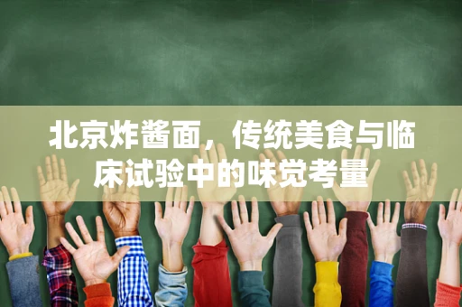北京炸酱面，传统美食与临床试验中的味觉考量