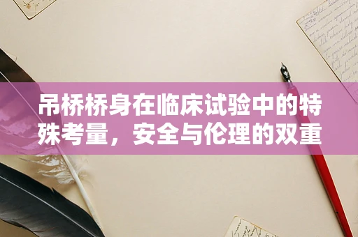 吊桥桥身在临床试验中的特殊考量，安全与伦理的双重挑战
