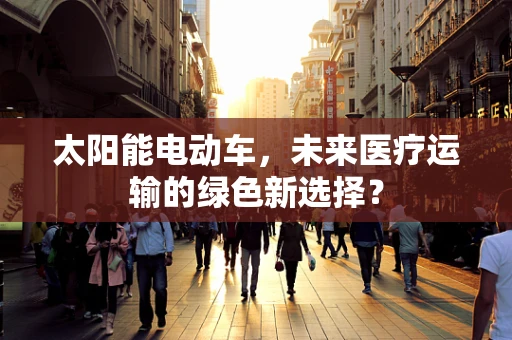 太阳能电动车，未来医疗运输的绿色新选择？