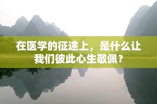在医学的征途上，是什么让我们彼此心生敬佩？