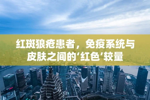 红斑狼疮患者，免疫系统与皮肤之间的‘红色’较量