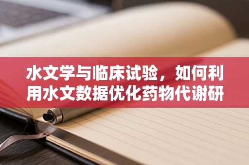 水文学与临床试验，如何利用水文数据优化药物代谢研究？