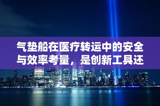 气垫船在医疗转运中的安全与效率考量，是创新工具还是潜在风险源？