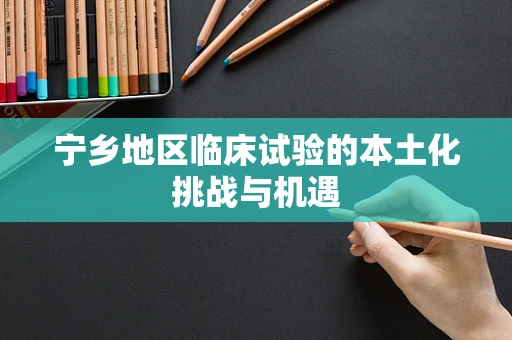 宁乡地区临床试验的本土化挑战与机遇