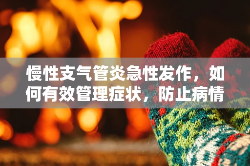 慢性支气管炎急性发作，如何有效管理症状，防止病情恶化？