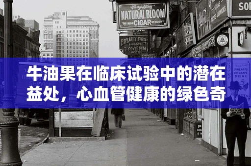 牛油果在临床试验中的潜在益处，心血管健康的绿色奇迹？