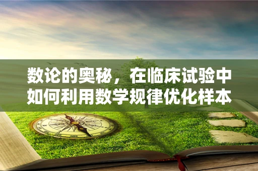 数论的奥秘，在临床试验中如何利用数学规律优化样本量？