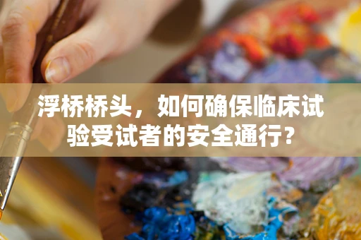 浮桥桥头，如何确保临床试验受试者的安全通行？