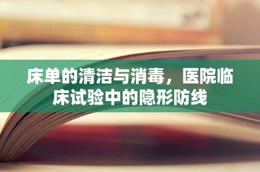 床单的清洁与消毒，医院临床试验中的隐形防线