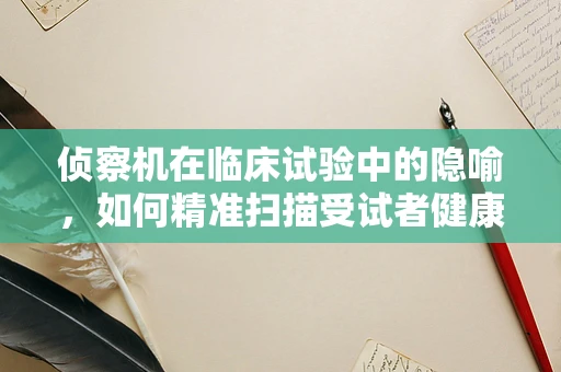 侦察机在临床试验中的隐喻，如何精准扫描受试者健康状况？
