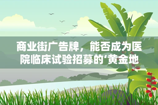 商业街广告牌，能否成为医院临床试验招募的‘黄金地段’？