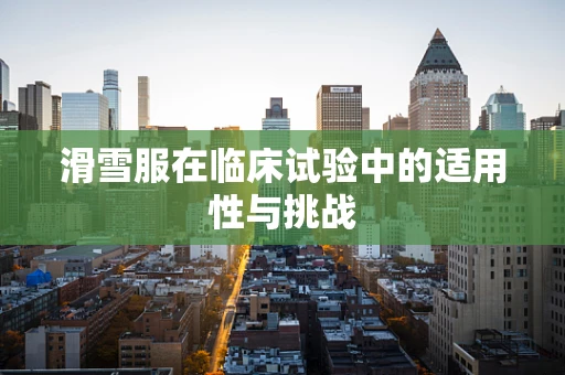 滑雪服在临床试验中的适用性与挑战