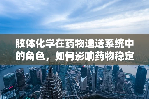 胶体化学在药物递送系统中的角色，如何影响药物稳定性和生物利用度？