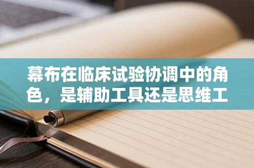 幕布在临床试验协调中的角色，是辅助工具还是思维工具？