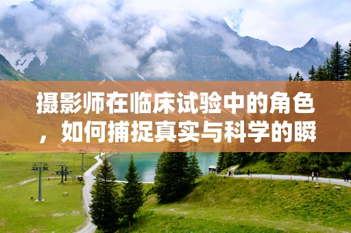 摄影师在临床试验中的角色，如何捕捉真实与科学的瞬间？
