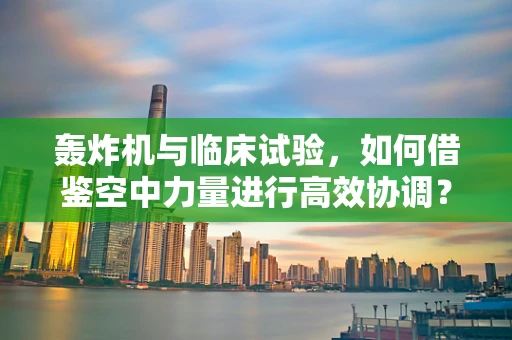 轰炸机与临床试验，如何借鉴空中力量进行高效协调？