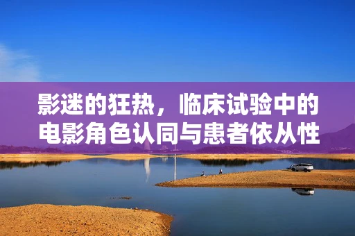 影迷的狂热，临床试验中的电影角色认同与患者依从性