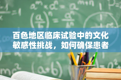 百色地区临床试验中的文化敏感性挑战，如何确保患者参与的平等与尊重？