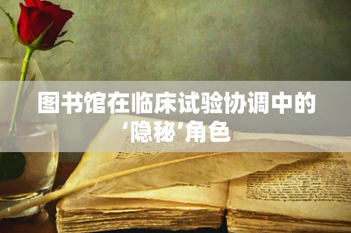 图书馆在临床试验协调中的‘隐秘’角色