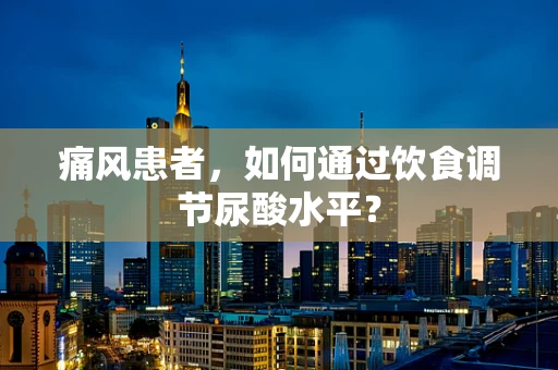 痛风患者，如何通过饮食调节尿酸水平？