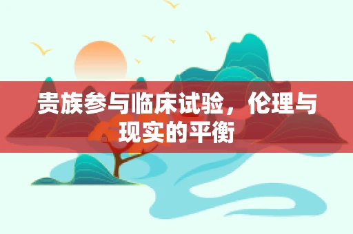 贵族参与临床试验，伦理与现实的平衡