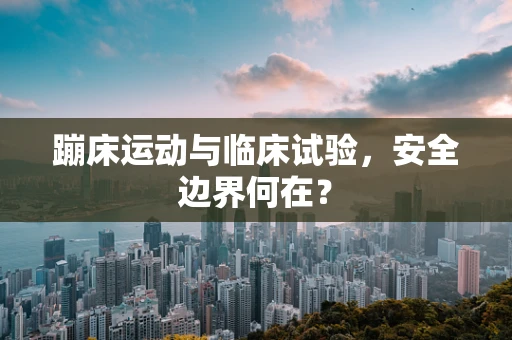 蹦床运动与临床试验，安全边界何在？