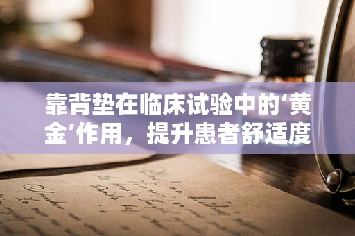 靠背垫在临床试验中的‘黄金’作用，提升患者舒适度与参与度