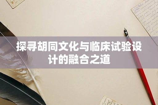 探寻胡同文化与临床试验设计的融合之道