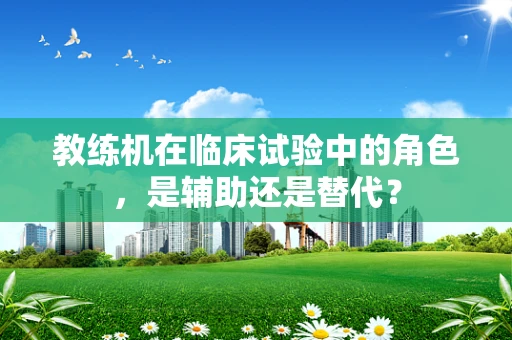 教练机在临床试验中的角色，是辅助还是替代？