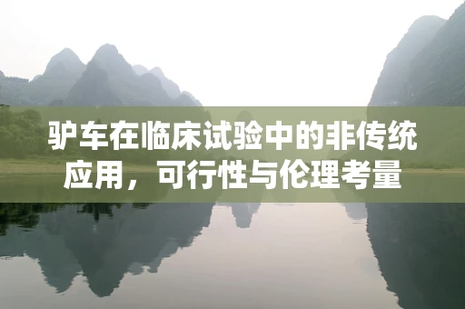 驴车在临床试验中的非传统应用，可行性与伦理考量