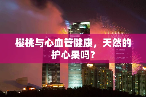 樱桃与心血管健康，天然的护心果吗？