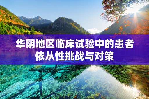 华阴地区临床试验中的患者依从性挑战与对策