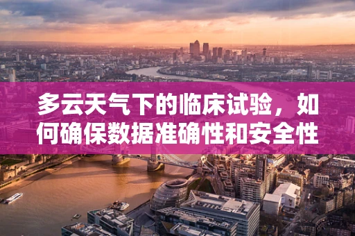 多云天气下的临床试验，如何确保数据准确性和安全性？