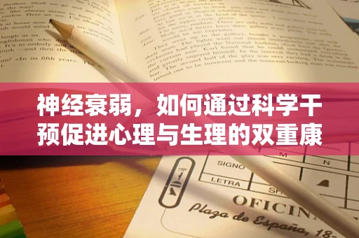 神经衰弱，如何通过科学干预促进心理与生理的双重康复？