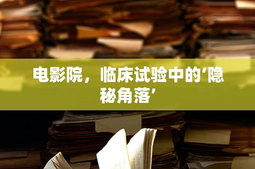 电影院，临床试验中的‘隐秘角落’