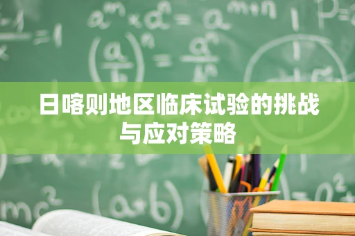日喀则地区临床试验的挑战与应对策略