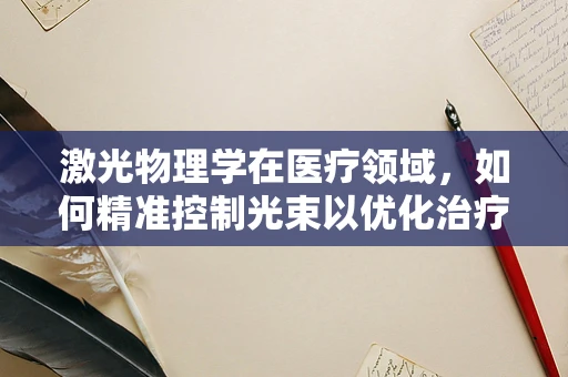 激光物理学在医疗领域，如何精准控制光束以优化治疗效果？