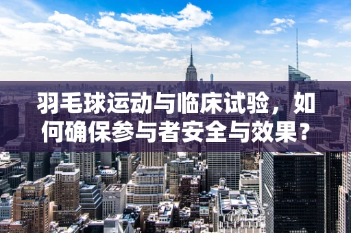 羽毛球运动与临床试验，如何确保参与者安全与效果？