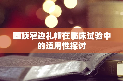 圆顶窄边礼帽在临床试验中的适用性探讨
