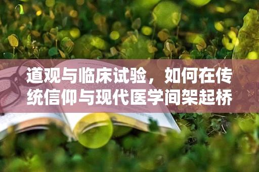 道观与临床试验，如何在传统信仰与现代医学间架起桥梁？