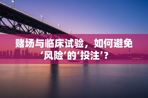 赌场与临床试验，如何避免‘风险’的‘投注’？