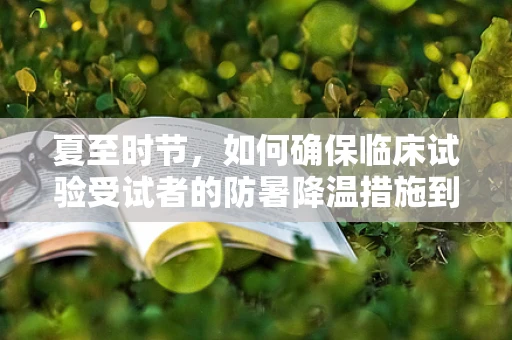 夏至时节，如何确保临床试验受试者的防暑降温措施到位？