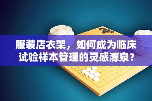 服装店衣架，如何成为临床试验样本管理的灵感源泉？