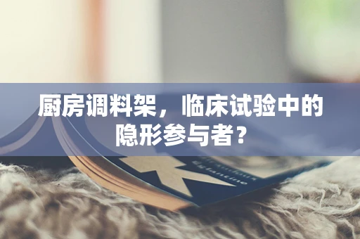 厨房调料架，临床试验中的隐形参与者？