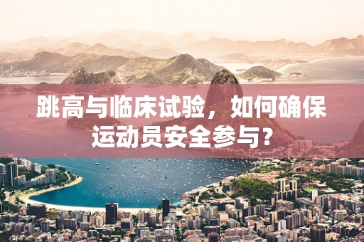 跳高与临床试验，如何确保运动员安全参与？