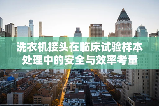 洗衣机接头在临床试验样本处理中的安全与效率考量