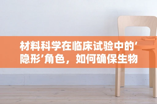 材料科学在临床试验中的‘隐形’角色，如何确保生物样本的稳定与安全？